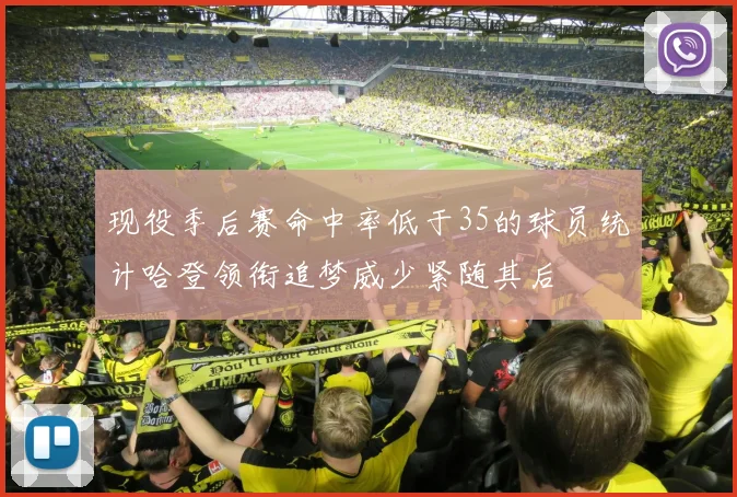 现役季后赛命中率低于35的球员统计哈登领衔追梦威少紧随其后