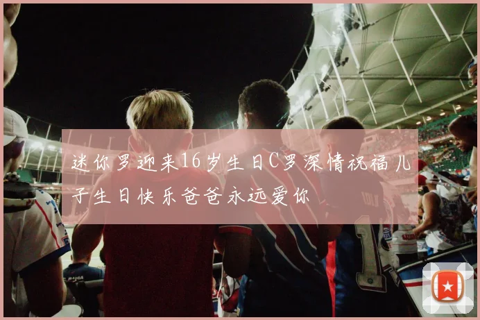 迷你罗迎来16岁生日C罗深情祝福儿子生日快乐爸爸永远爱你
