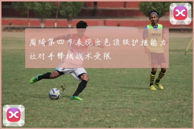 周琦第四节表现出色顶级护框能力让对手锋线战术受限