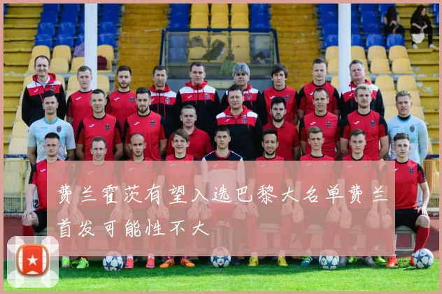 费兰霍茨有望入选巴黎大名单费兰首发可能性不大