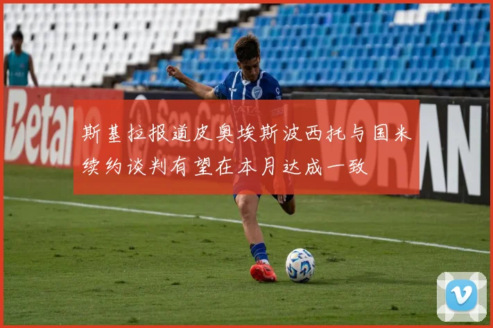斯基拉报道皮奥埃斯波西托与国米续约谈判有望在本月达成一致