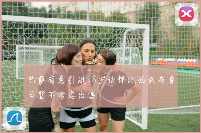 巴萨有意引进18岁边锋比西武布鲁日暂不考虑出售