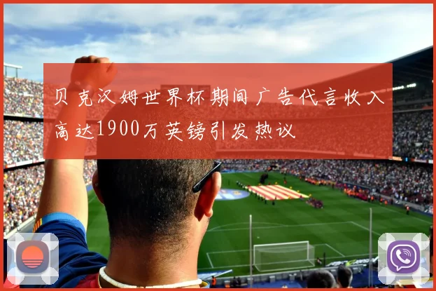 贝克汉姆世界杯期间广告代言收入高达1900万英镑引发热议