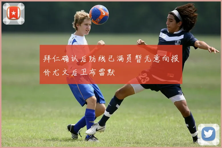 拜仁确认后防线已满员暂无意向报价尤文后卫布雷默
