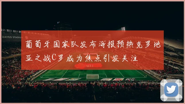 葡萄牙国家队发布海报预热克罗地亚之战C罗成为焦点引发关注