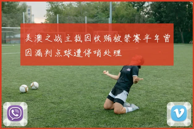美澳之战主裁因收贿被禁赛半年曾因漏判点球遭停哨处理