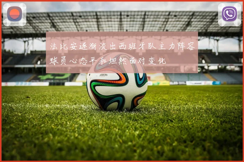 法比安逐渐淡出西班牙队主力阵容球员心态平和坦然面对变化