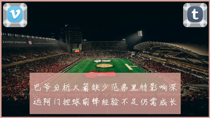 巴爷分析火箭缺少范弗里特影响深远阿门控球前锋经验不足仍需成长