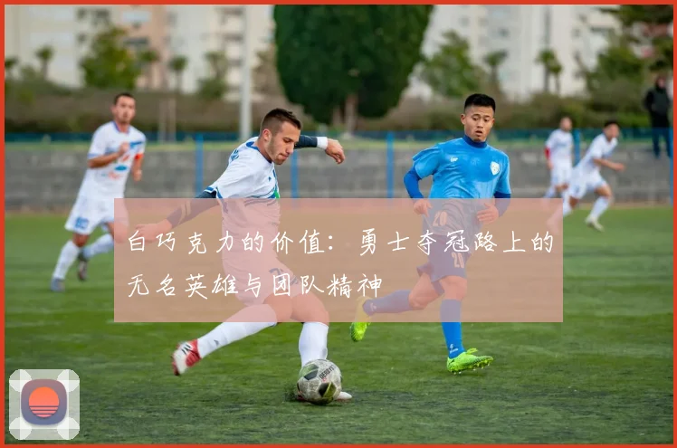 白巧克力的价值：勇士夺冠路上的无名英雄与团队精神