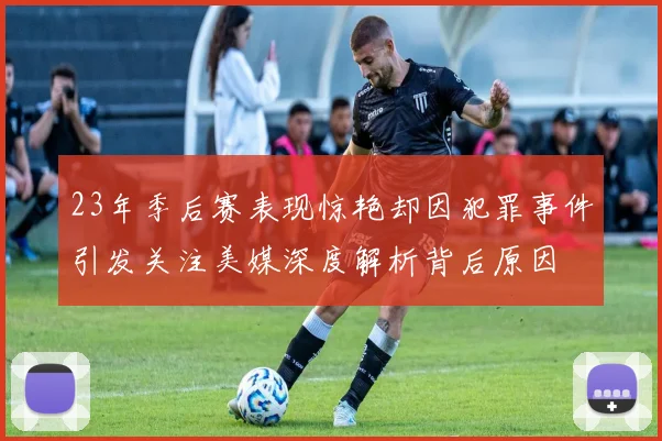 23年季后赛表现惊艳却因犯罪事件引发关注美媒深度解析背后原因