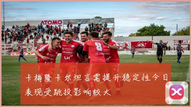 卡梅隆卡尔坦言需提升稳定性今日表现受跳投影响较大
