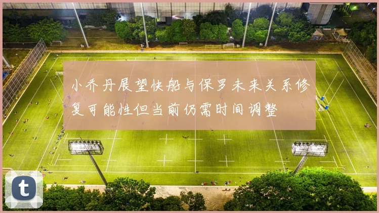 小乔丹展望快船与保罗未来关系修复可能性但当前仍需时间调整