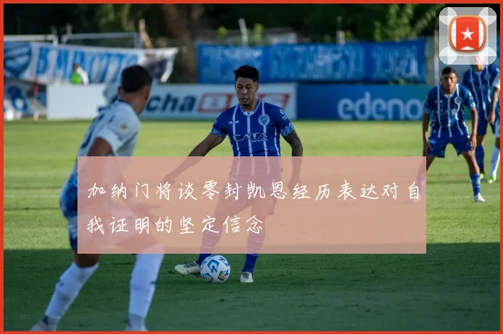 加纳门将谈零封凯恩经历表达对自我证明的坚定信念